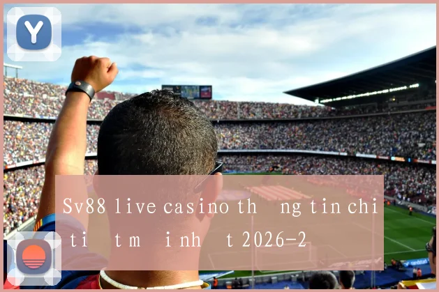 Sv88 live casino thông tin chi tiết mới nhất 2026