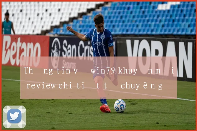 Thông tin về win79 khuyến mãi review chi tiết từ chuyên gia