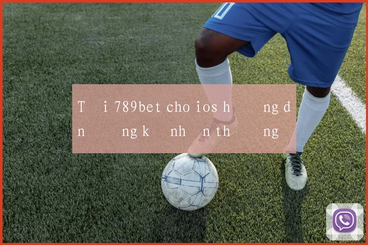 Tải 789bet cho ios hướng dẫn đăng ký nhận thưởng