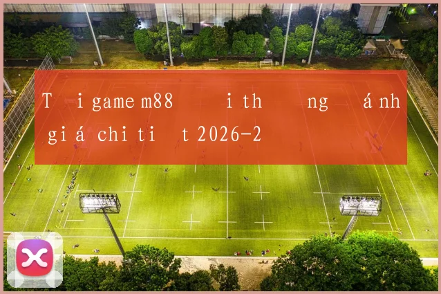 Tải game m88 đổi thưởng đánh giá chi tiết 2026